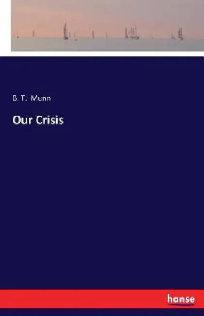 Our Crisis by B. T. Munn