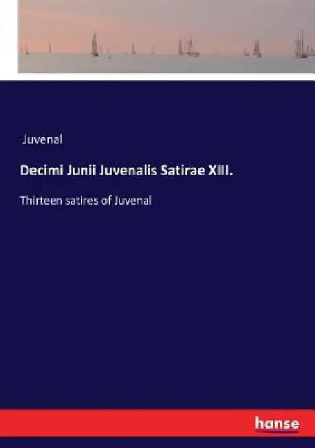 Decimi Junii Juvenalis Satirae XIII.: Thirteen satires of Juvenal by Juvenal