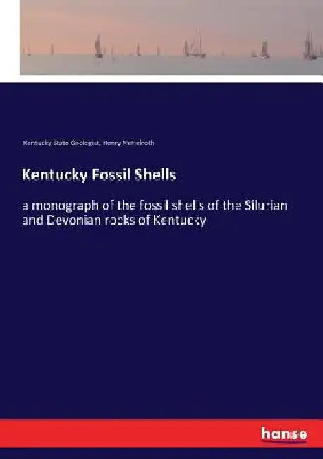 Kentucky Fossil Shells: a monograph of the fossil shells of the Silurian and Devonian rocks of Kentucky by Kentucky State Geologist