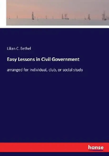 Easy Lessons in Civil Government: arranged for individual, club, or social study by Lilian C. Bethel