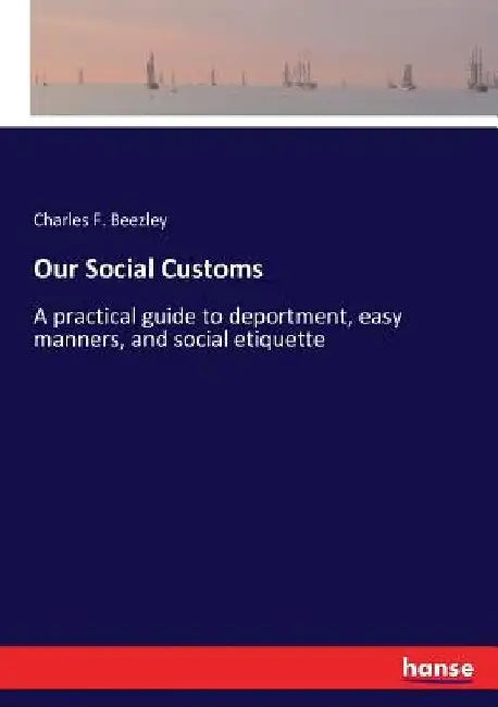 Our Social Customs: A practical guide to deportment, easy manners, and social etiquette by Charles F. Beezley