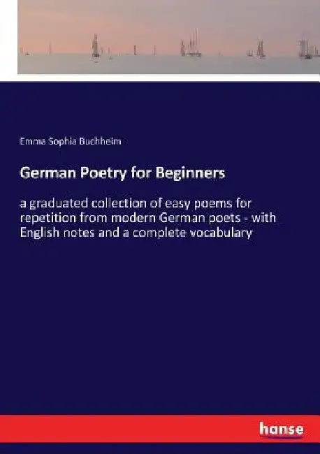 German Poetry for Beginners: a graduated collection of easy poems for repetition from modern German poets - with English notes and a complete vocabula by Emma Sophia Buchheim