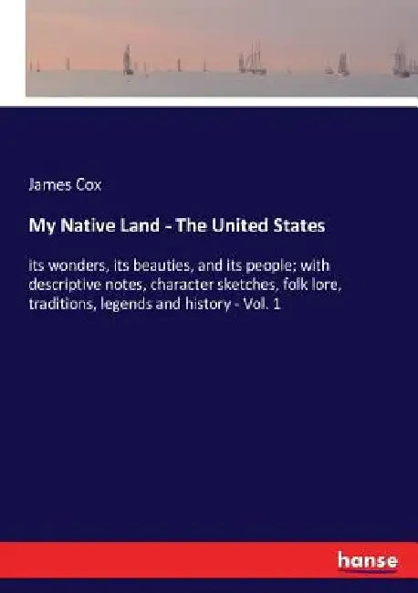 My Native Land - The United States: its wonders, its beauties, and its people; with descriptive notes, character sketches, folk lore, traditions, lege by James Cox