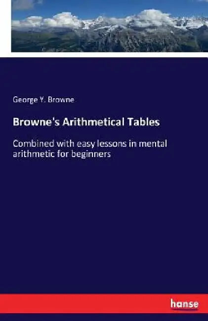 Browne's Arithmetical Tables: Combined with easy lessons in mental arithmetic for beginners by George Y. Browne