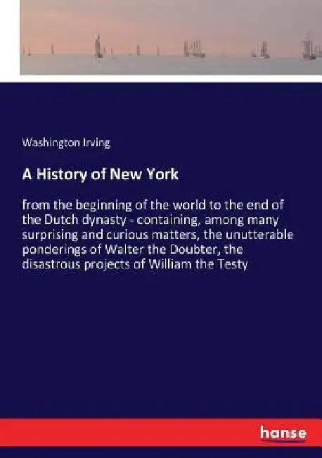 A History of New York: from the beginning of the world to the end of the Dutch dynasty - containing, among many surprising and curious matters, the un by Washington Irving