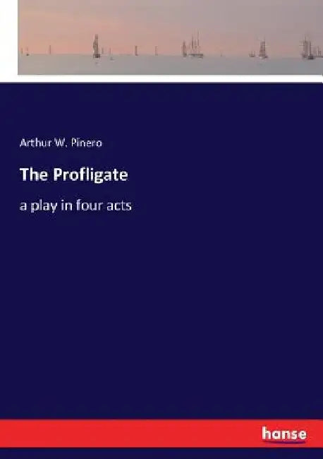 The Profligate: a play in four acts by Arthur W. Pinero