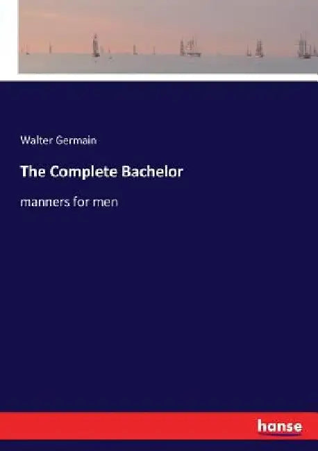 The Complete Bachelor: manners for men by Walter Germain