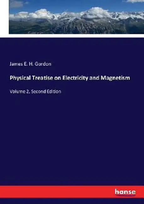 Physical Treatise on Electricity and Magnetism: Volume 2, Second Edition by James E. H. Gordon