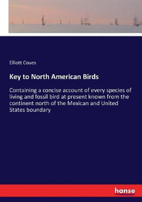 Key to North American Birds: Containing a concise account of every species of living and fossil bird at present known from the continent north of the by Elliott Coues
