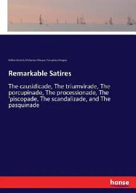 Remarkable Satires: The causidicade, The triumvirade, The porcupinade, The processionade, The 'piscopade, The scandalizade, and The pasquinade by William Kenrick