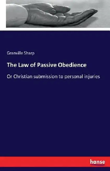 The Law of Passive Obedience: Or Christian submission to personal injuries by Granville Sharp