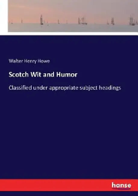 Scotch Wit and Humor: Classified under appropriate subject headings by Walter Henry Howe