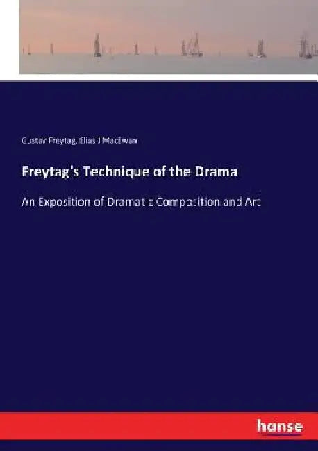 Freytag's Technique of the Drama: An Exposition of Dramatic Composition and Art by Gustav Freytag