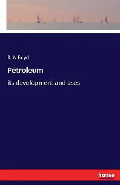 Petroleum: its development and uses by R. N. Boyd