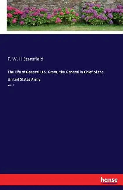 The Life of General U.S. Grant, the General in Chief of the United States Army: Vol. 2 by F. W. H. Stansfield