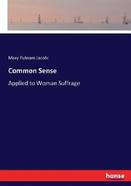 Common Sense: Applied to Woman Suffrage by Mary Putnam Jacobi