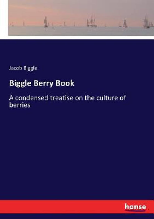 Biggle Berry Book: A condensed treatise on the culture of berries by Jacob Biggle