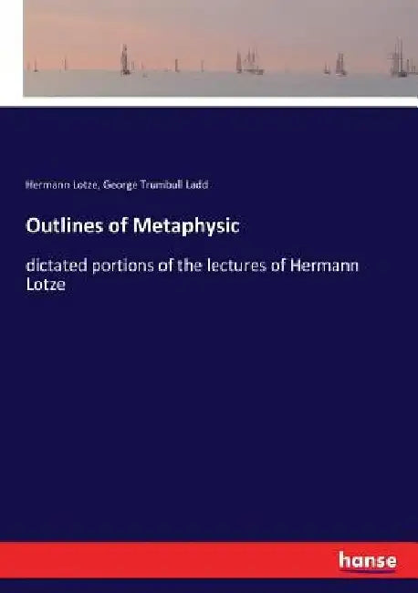 Outlines of Metaphysic: dictated portions of the lectures of Hermann Lotze by Hermann Lotze