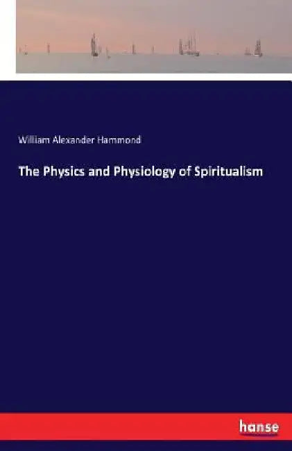 The Physics and Physiology of Spiritualism by William Alexander Hammond