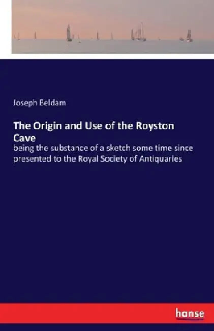 The Origin and Use of the Royston Cave: being the substance of a sketch some time since presented to the Royal Society of Antiquaries by Joseph Beldam