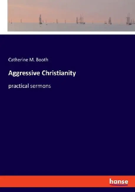 Aggressive Christianity: practical sermons by Catherine M. Booth