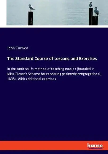 The Standard Course of Lessons and Exercises: in the tonic sol-fa method of teaching music: (founded in Miss Glover's Scheme for rendering psalmody co by John Curwen
