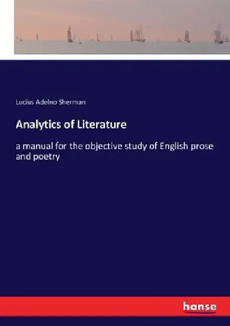 Analytics of Literature: a manual for the objective study of English prose and poetry by Lucius Adelno Sherman