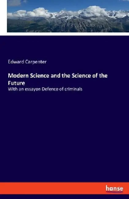 Modern Science and the Science of the Future: With an essayon Defence of criminals by Edward Carpenter