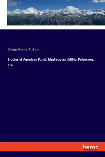 Studies of American Fungi. Mushrooms, Edible, Poisonous, etc. by George Francis Atkinson