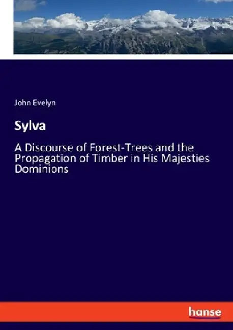 Sylva: A Discourse of Forest-Trees and the Propagation of Timber in His Majesties Dominions by John Evelyn