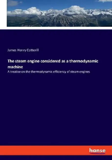 The steam engine considered as a thermodynamic machine: A treatise on the thermodynamic efficiency of steam engines by James Henry Cotterill