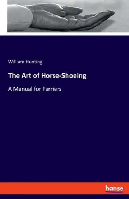 The Art of Horse-Shoeing: A Manual for Farriers by William Hunting