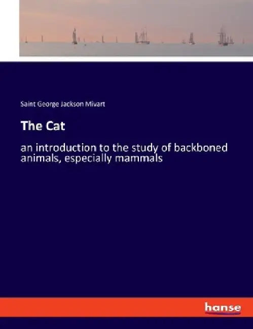 The Cat: an introduction to the study of backboned animals, especially mammals by Saint George Jackson Mivart