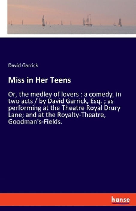 Miss in Her Teens: Or, the medley of lovers: a comedy, in two acts / by David Garrick, Esq.; as performing at the Theatre Royal Drury Lane; and at the by David Garrick