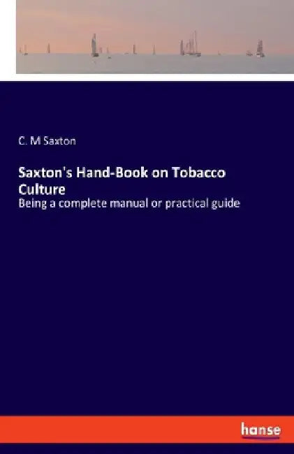 Saxton's Hand-Book on Tobacco Culture: Being a complete manual or practical guide by C. M. Saxton