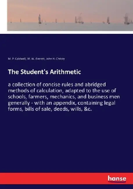 The Student's Arithmetic: a collection of concise rules and abridged methods of calculation, adapted to the use of schools, farmers, mechanics, and bu by M. P. Caldwell, W. W. Everett, John H. Christy