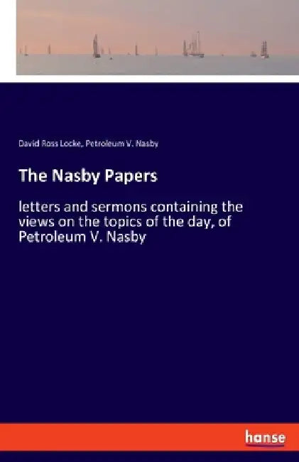 The Nasby Papers: letters and sermons containing the views on the topics of the day, of Petroleum V. Nasby by David Ross Locke
