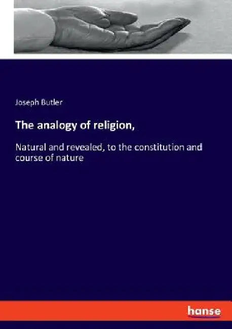 The analogy of religion,: Natural and revealed, to the constitution and course of nature by Joseph Butler