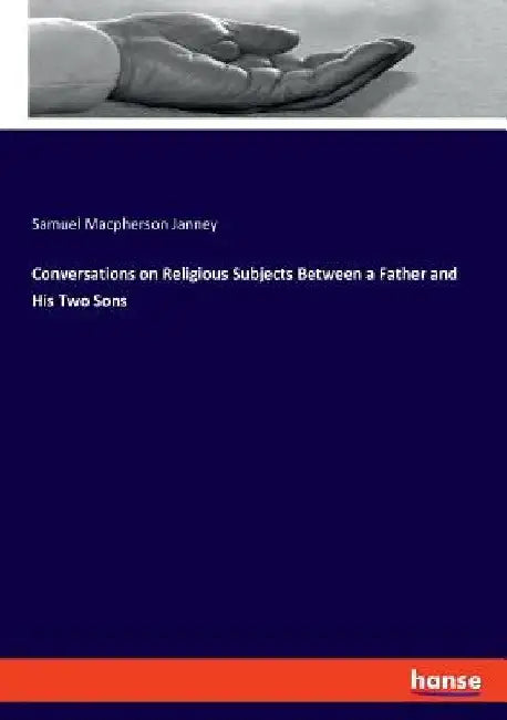 Conversations on Religious Subjects Between a Father and His Two Sons by Samuel MacPherson Janney
