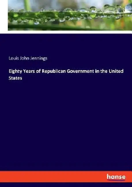 Eighty Years of Republican Government in the United States by Louis John Jennings