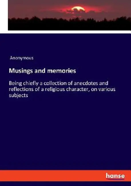 Musings and memories: Being chiefly a collection of anecdotes and reflections of a religious character, on various subjects by Anonymous