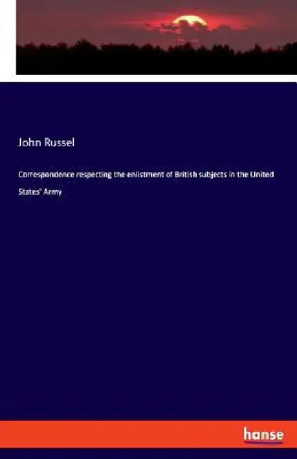 Correspondence respecting the enlistment of British subjects in the United States' Army by John Russel