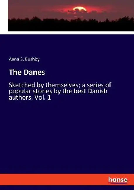The Danes: Sketched by themselves; a series of popular stories by the best Danish authors. Vol. 1 by Anna S. Bushby