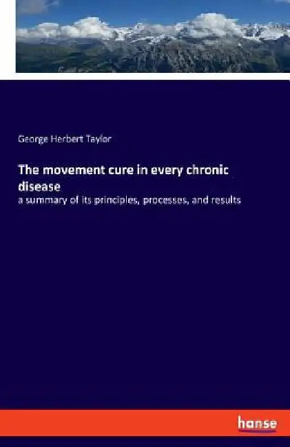 The movement cure in every chronic disease: a summary of its principles, processes, and results by George Herbert Taylor