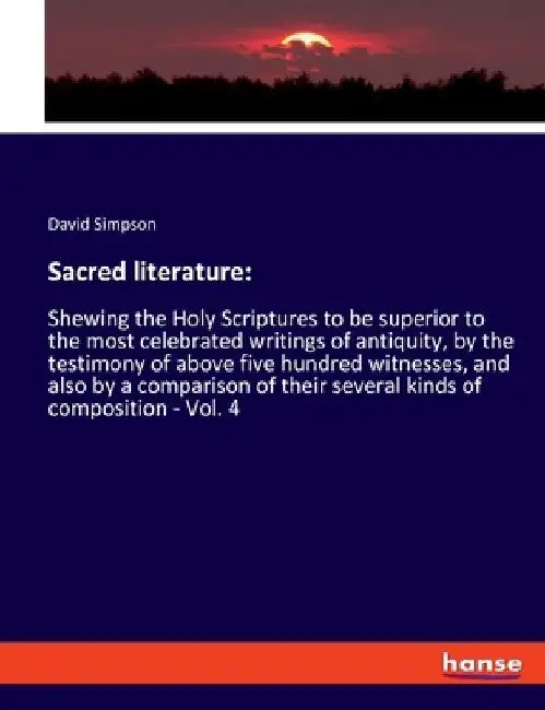 Sacred literature: Shewing the Holy Scriptures to be superior to the most celebrated writings of antiquity, by the testimony of above five hundred wit by David Simpson
