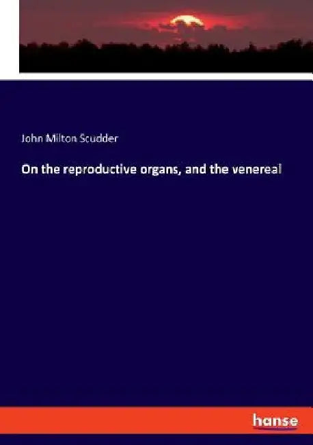 On the reproductive organs, and the venereal by John Milton Scudder