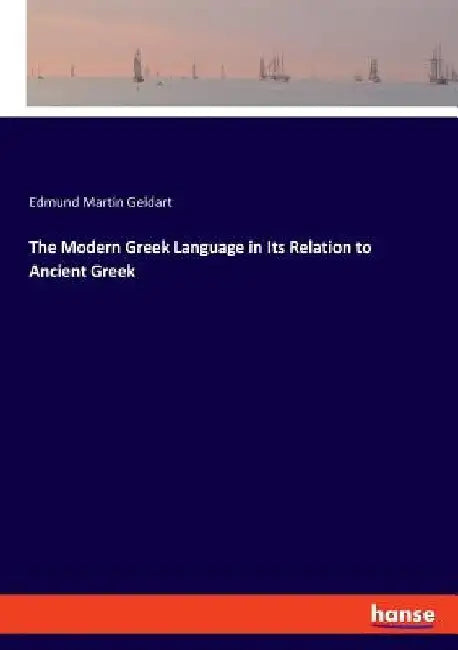 The Modern Greek Language in Its Relation to Ancient Greek by Edmund Martin Geldart