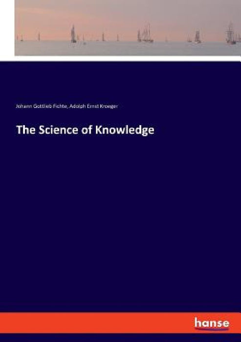 The Science of Knowledge by Johann Gottlieb Fichte