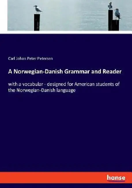 A Norwegian-Danish Grammar and Reader: with a vocabular - designed for American students of the Norwegian-Danish language by Carl Johan Peter Petersen