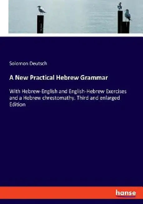 A New Practical Hebrew Grammar: With Hebrew-English and English-Hebrew Exercises and a Hebrew chrestomathy. Third and enlarged Edition by Solomon Deutsch